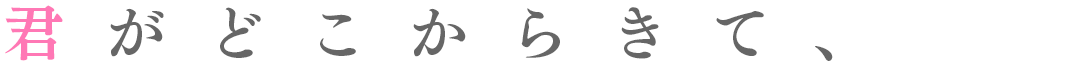 君がどこからきて